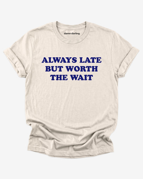 Always Late But Worth The Wait Shirt